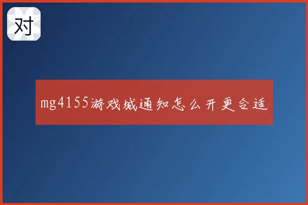 mg4155游戏城通知怎么开更合适