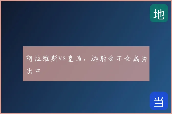 阿拉维斯vs皇马,远射会不会成为出口