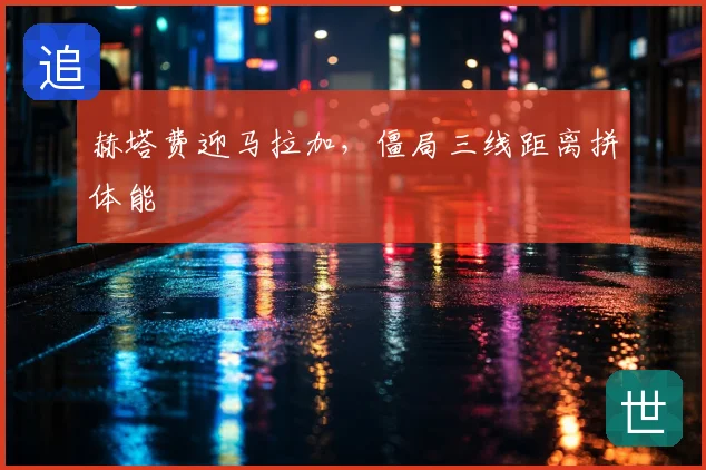 赫塔费迎马拉加，僵局三线距离拼体能