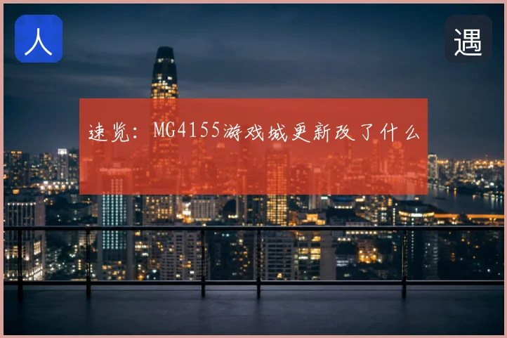 速览：MG4155游戏城更新改了什么