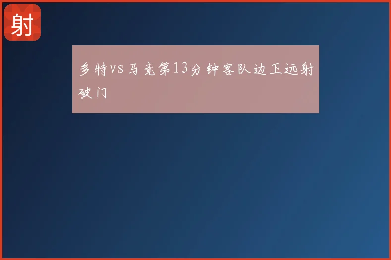 多特vs马竞第13分钟客队边卫远射破门